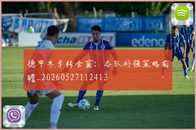 德甲冬季转会窗:各队补强策略前瞻_20260527112413