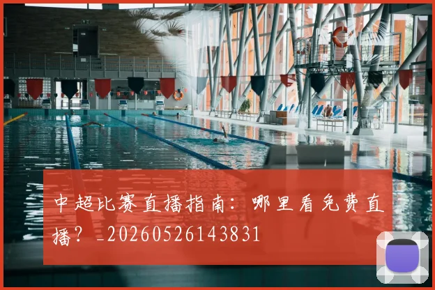 中超比赛直播指南：哪里看免费直播？_20260526143831