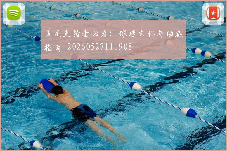国足支持者必看:球迷文化与助威指南_20260527111908