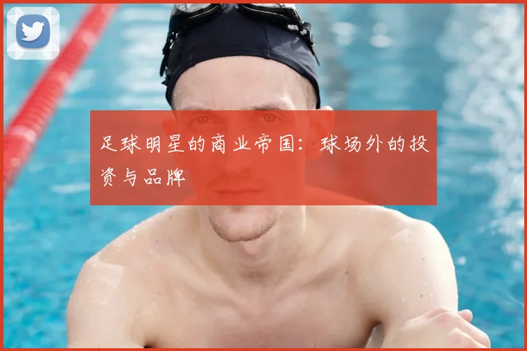 足球明星的商业帝国：球场外的投资与品牌
