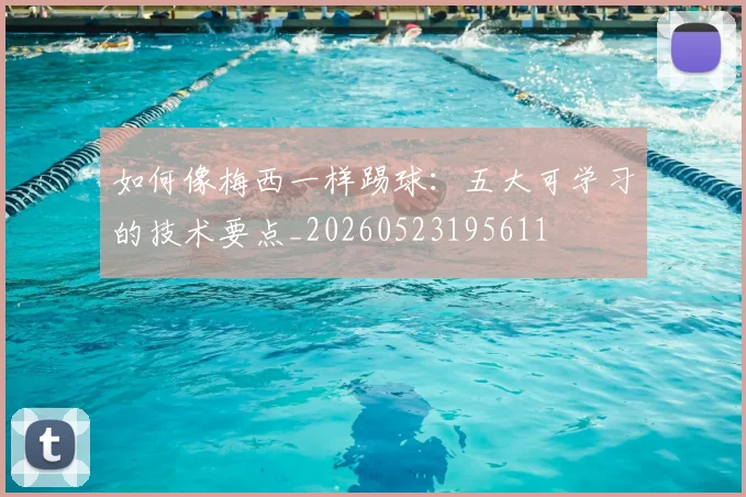 如何像梅西一样踢球:五大可学习的技术要点_20260523195611