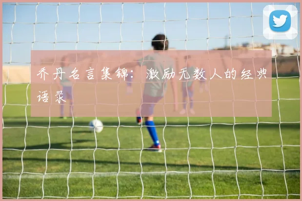 乔丹名言集锦：激励无数人的经典语录