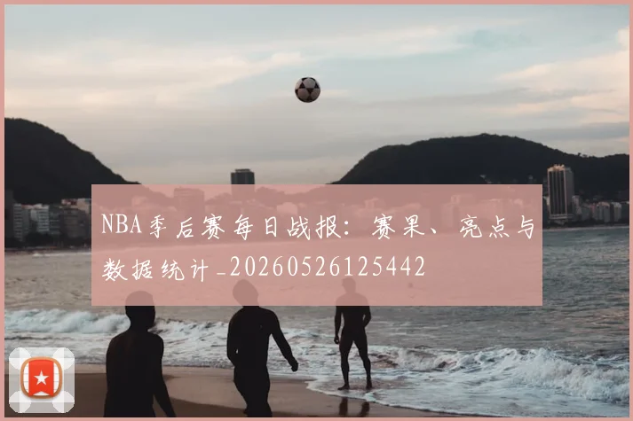 NBA季后赛每日战报:赛果、亮点与数据统计_20260526125442