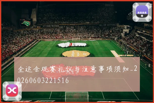 全运会观赛礼仪与注意事项须知_20260603221516