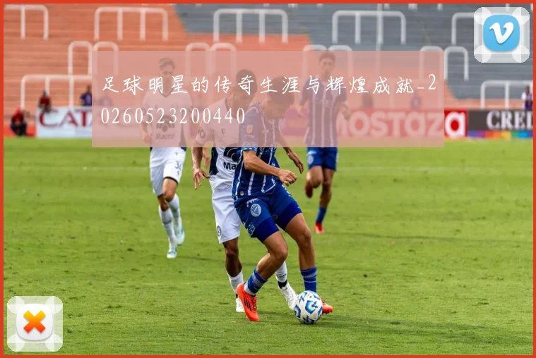 足球明星的传奇生涯与辉煌成就_20260523200440