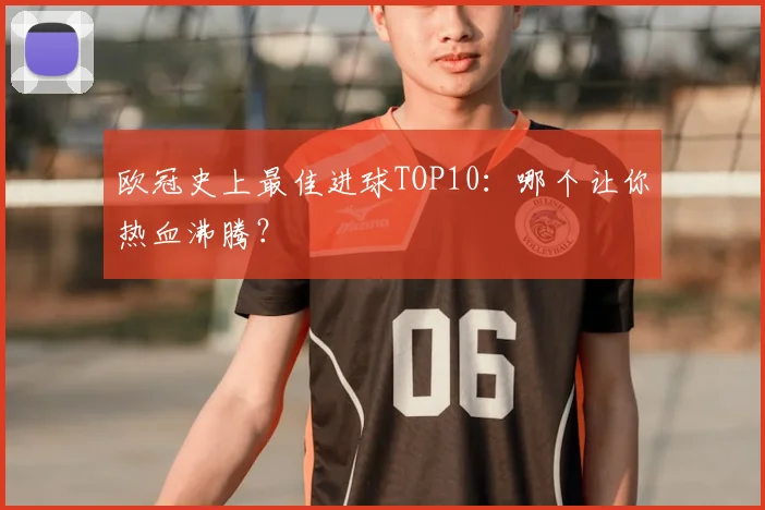 欧冠史上最佳进球TOP10：哪个让你热血沸腾？