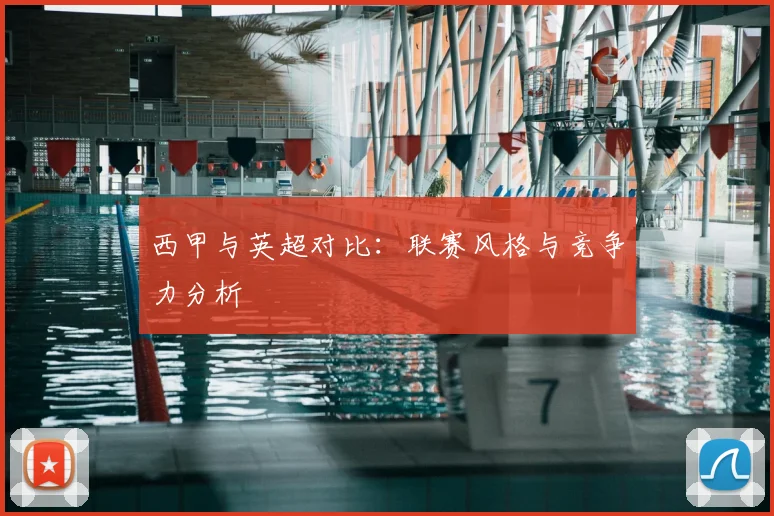 西甲与英超对比：联赛风格与竞争力分析