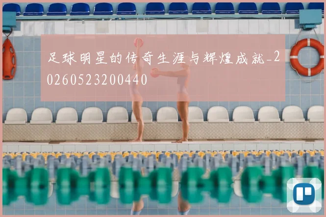 足球明星的传奇生涯与辉煌成就_20260523200440