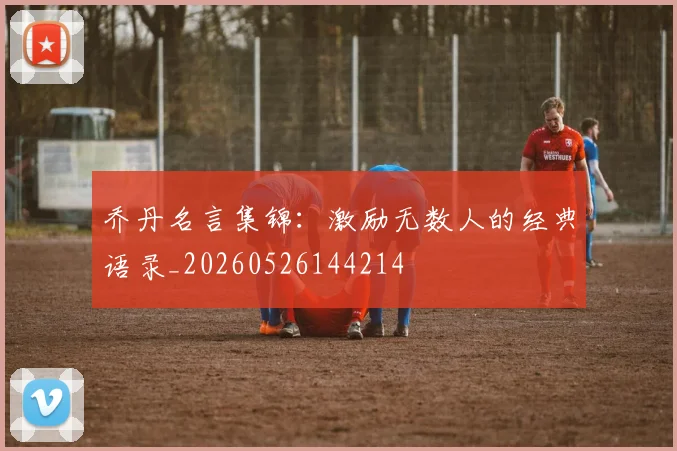 乔丹名言集锦:激励无数人的经典语录_20260526144214