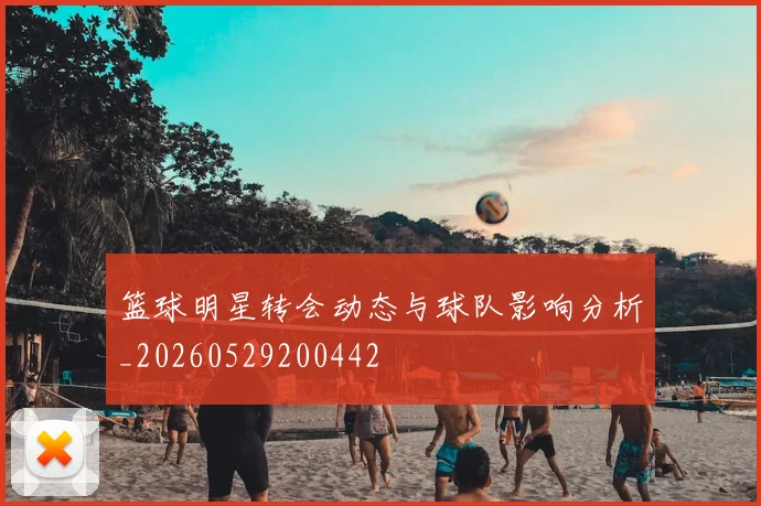 篮球明星转会动态与球队影响分析_20260529200442