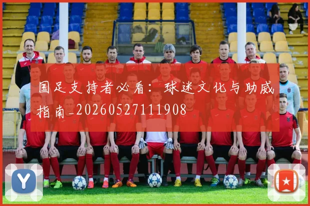 国足支持者必看:球迷文化与助威指南_20260527111908