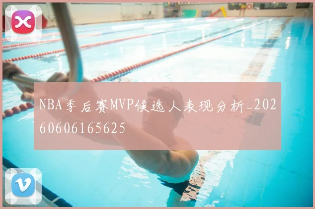 NBA季后赛MVP候选人表现分析_20260606165625