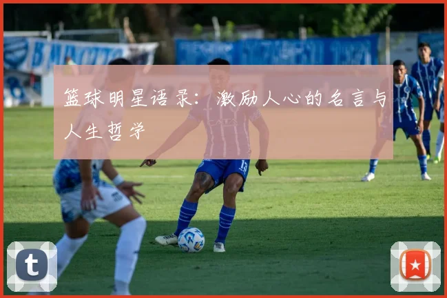 篮球明星语录:激励人心的名言与人生哲学