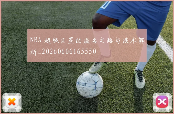NBA 超级巨星的成名之路与技术解析_20260606165550