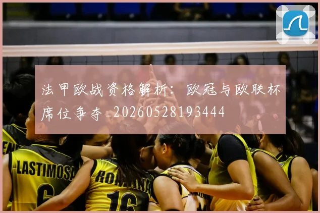 法甲欧战资格解析:欧冠与欧联杯席位争夺_20260528193444