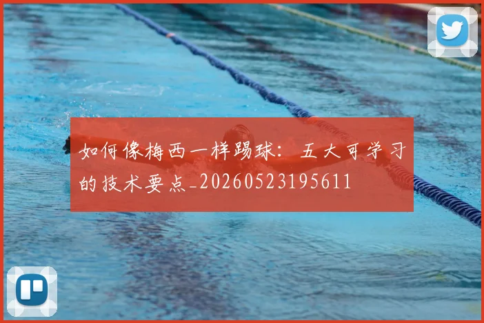 如何像梅西一样踢球:五大可学习的技术要点_20260523195611